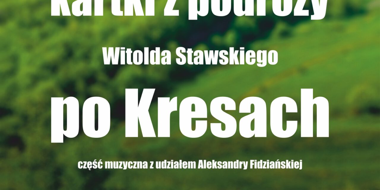 Prelekcja i koncert „Słowne, muzyczne i fotograficzne kartki z podróży Witolda Stawskiego po Kresach”